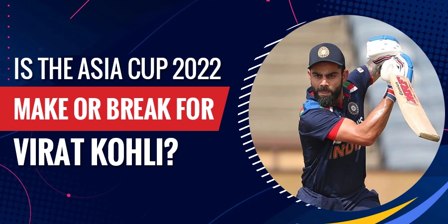 Is the Asia Cup 2022 Make or Break for Virat Kohli?